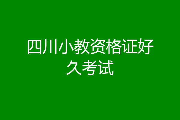 四川小教资格证好久考试