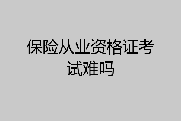 保险从业资格证考试难吗