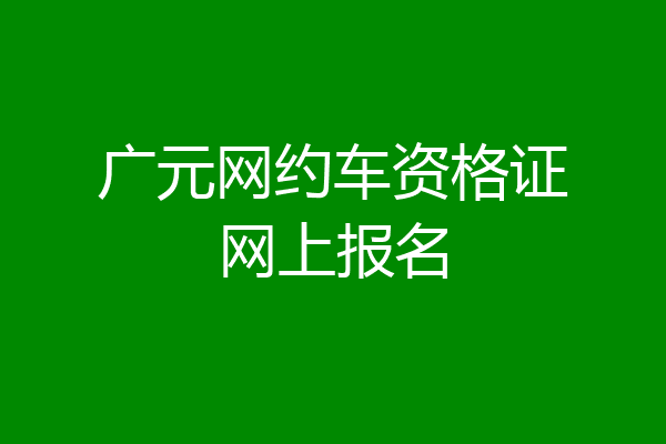广元网约车资格证网上报名