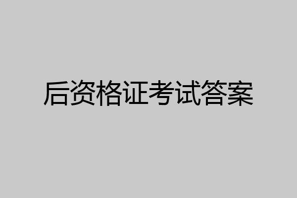 后资格证考试答案