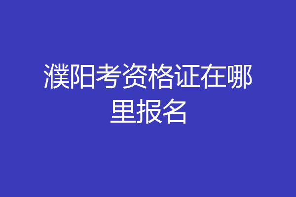 濮阳考资格证在哪里报名