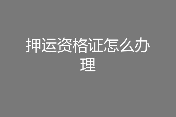 押运资格证怎么办理