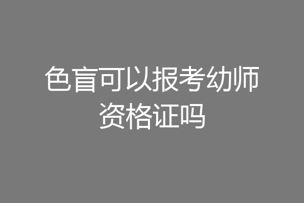 色盲可以报考幼师资格证吗