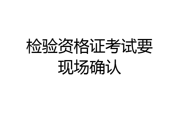 检验资格证考试要现场确认