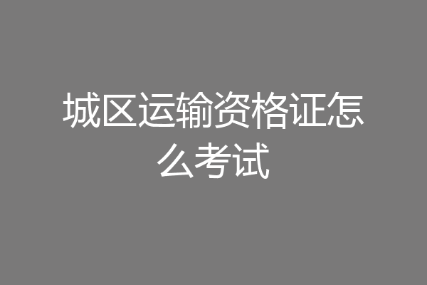 城区运输资格证怎么考试