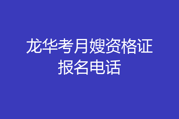 龙华考月嫂资格证报名电话