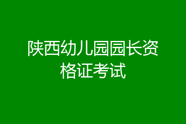 陕西幼儿园园长资格证考试