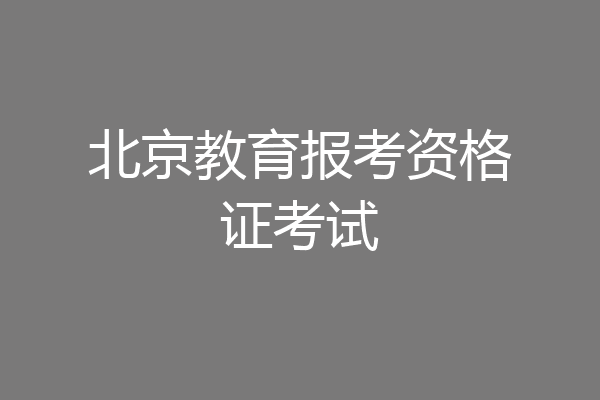 北京教育报考资格证考试