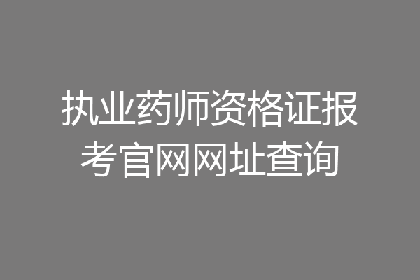 执业药师资格证报考官网网址查询