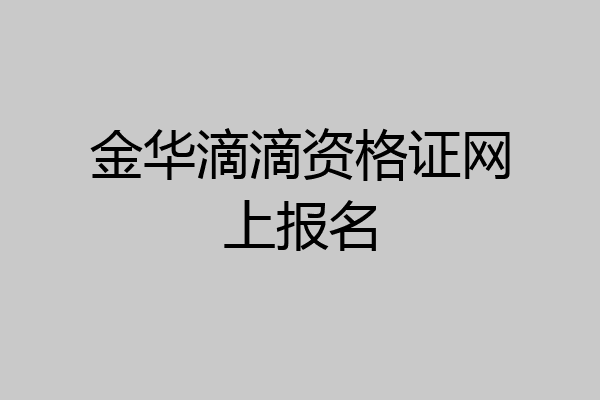 金华滴滴资格证网上报名