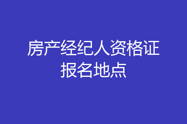 房产经纪人资格证报名地点