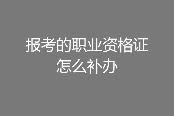 报考的职业资格证怎么补办