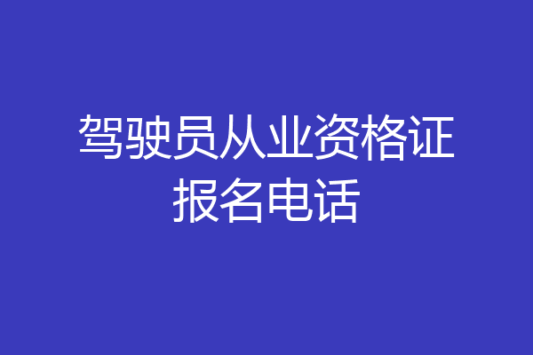 驾驶员从业资格证报名电话