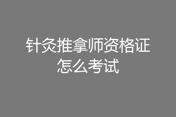 针灸推拿师资格证怎么考试