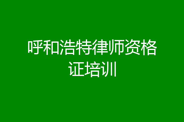 呼和浩特律师资格证培训