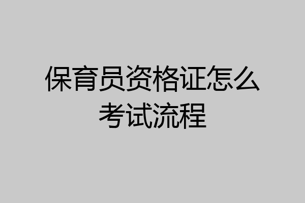 保育员资格证怎么考试流程