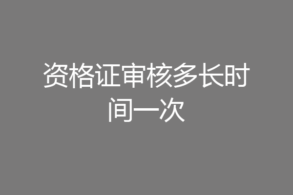 资格证审核多长时间一次