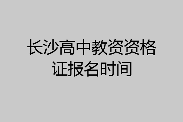 长沙高中教资资格证报名时间