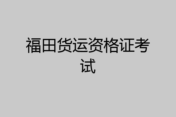 福田货运资格证考试