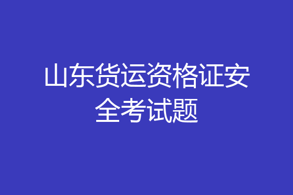 山东货运资格证安全考试题