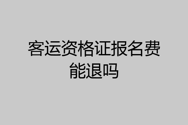 客运资格证报名费能退吗