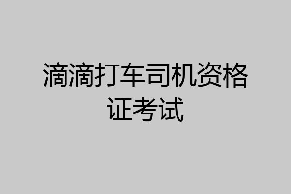 滴滴打车司机资格证考试