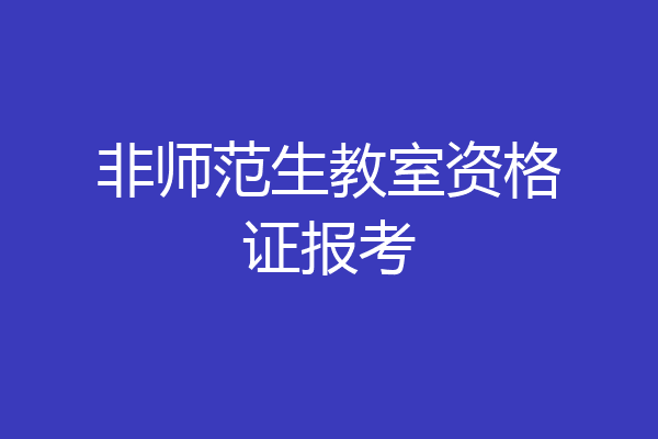 非师范生教室资格证报考