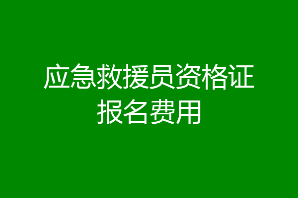 应急救援员资格证报名费用