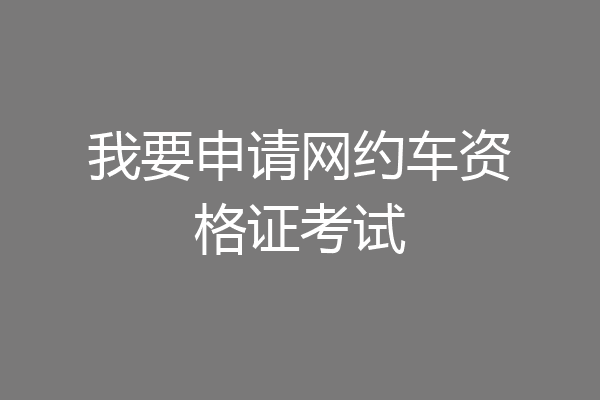 我要申请网约车资格证考试