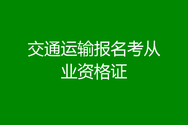 交通运输报名考从业资格证