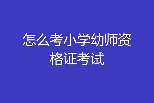 怎么考小学幼师资格证考试