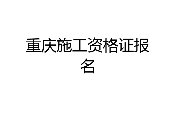 重庆施工资格证报名