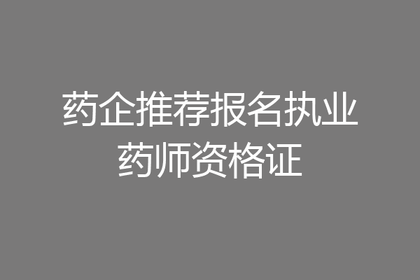 药企推荐报名执业药师资格证