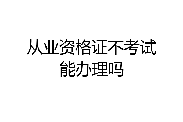 从业资格证不考试能办理吗