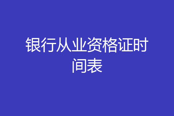 银行从业资格证时间表