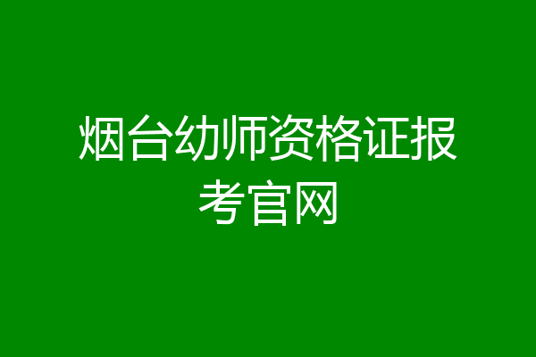 烟台幼师资格证报考官网