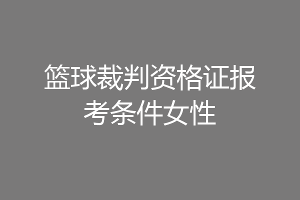 篮球裁判资格证报考条件女性