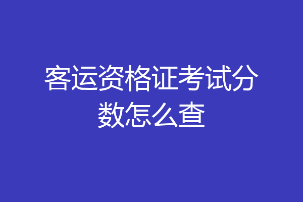 客运资格证考试分数怎么查