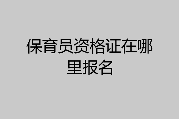 保育员资格证在哪里报名