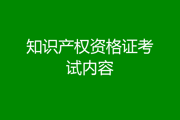 知识产权资格证考试内容