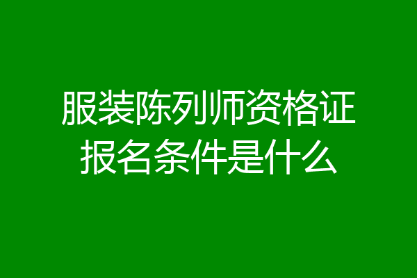 服装陈列师资格证报名条件是什么