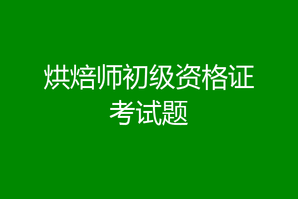 烘焙师初级资格证考试题