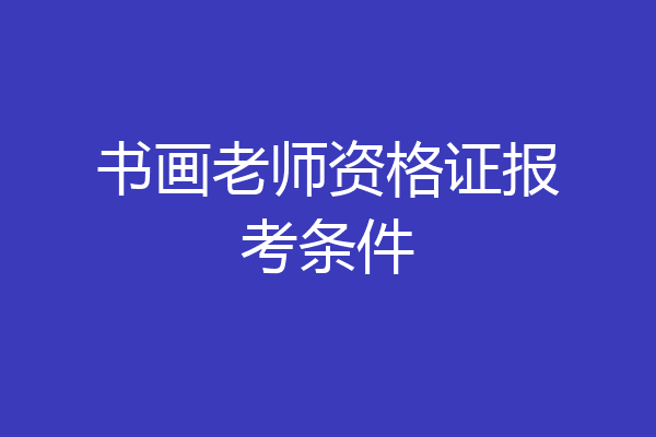 书画老师资格证报考条件