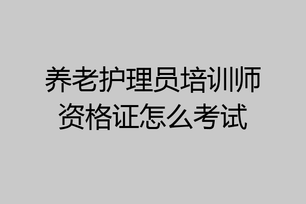 养老护理员培训师资格证怎么考试