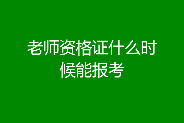 老师资格证什么时候能报考