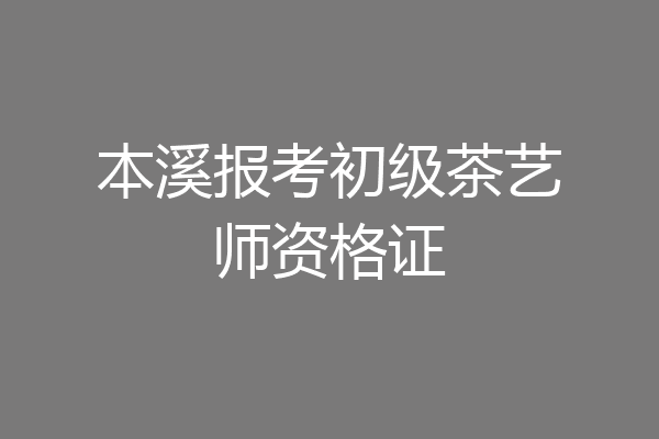 本溪报考初级茶艺师资格证