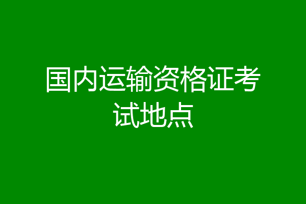国内运输资格证考试地点