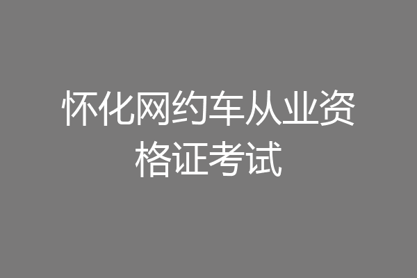 怀化网约车从业资格证考试