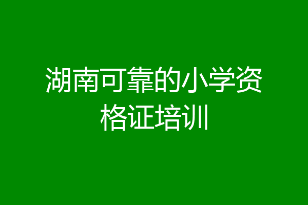 湖南可靠的小学资格证培训