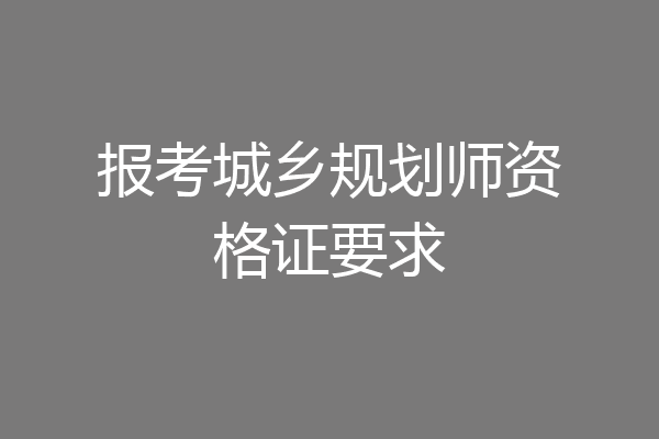 报考城乡规划师资格证要求